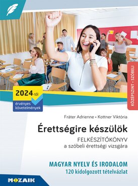 Érettségire készülök - Magyar nyelv és irodalom, középszint, 120 kidolgozott tételvázlat
